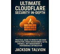 ULTIMATE CLOUDFLARE SECURITY IN-DEPTH: PRACTICAL GUIDE TO WEBSITE AND DDOS PROTECTION, SPEED ENHANCEMENT, SSL/TLS, FIREWALL, BOT MANAGEMENT & PERFORMANCE OPTIMIZATION
