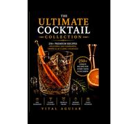 Ultimate Cocktail Collection: 250+ Premium Recipes Including Old Fashion, Tropical & Classic Cocktails