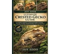ULTIMATE CRESTED GECKO GUIDE: A Complete Beginner to Advanced Guide Covering Housing, Feeding, Health, Breeding, and Long-Term Care