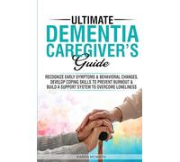 Ultimate Dementia Caregiver's Guide: Recognize Early Symptoms & Behavioral Changes, Develop Coping Skills to Prevent Burnout & Build a Support System to Overcome Loneliness