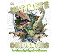 Ultimate Dinosaurs: Lots of Amazing Things About Dinosaurs