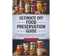 Ultimate DIY Food Preservation Guide: Step-by-Step Techniques to Store, Can, Ferment & Dry Foods for Long-Term Survival
