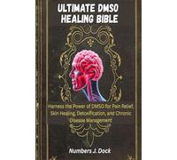 ULTIMATE DMSO HEALING BIBLE: Harness the Power of DMSO for Pain Relief, Skin Healing, Detoxification, and Chronic Disease Management