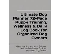 Ultimate Dog Planner: Puppy Training, Health & Wellness Log Book for Organized Dog Owners