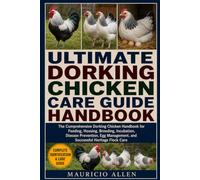ULTIMATE DORKING CHICKEN CARE GUIDE HANDBOOK: The Comprehensive Dorking Chicken Handbook for Feeding, Housing, Breeding, Incubation, Disease ... and Successful Heritage Flock Care