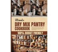Ultimate Dry Mix Pantry Cookbook: Budget-Friendly DIY Pantry Staples - Healthy, Homemade Recipes, Spice Blends, and a 30-Day Meal Guide with Shopping Lists for Healthy Cooking