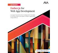 Ultimate Ember.js for Web App Development: Leverage Convention Over Configuration Paradigm to Develop, Build, and Deploy Complex Applications Using ... (Advanced Web Frameworks - Multi-Tech Path)