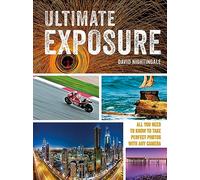 Ultimate Exposure: All You Need to Know to Take Perfect Photos with any Camera
