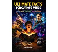 Ultimate Facts for Curious Minds: 1500+ Random Yet Incredible Facts About Science, History, Video Games, Music & Inventions