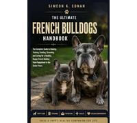 Ultimate French Bulldog Handbook: The Complete Guide to Raising, Training, Feeding, Grooming, and Caring for a Healthy, Happy French Bulldog from Puppyhood to the Senior Years