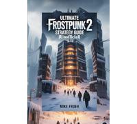 Ultimate Frostpunk 2 Strategy Guide [Unofficial]: Your Frostpunk 2 Guidebook To Stay Alive, Save Your People, Grow your city &Win Every Challenge