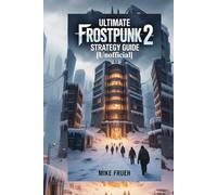 Ultimate Frostpunk 2 Strategy Guide [Unofficial]: Your Frostpunk 2 Guidebook To Stay Alive, Save Your People, Grow your city &Win Every Challenge
