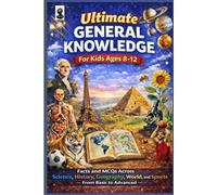Ultimate General Knowledge for Kids (Ages 8-12): Facts and MCQs Across Science, History, Geography, World, and Sports - From Basic to Advanced