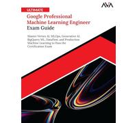 Ultimate Google Professional Machine Learning Engineer Exam Guide: Master Vertex AI, MLOps, Generative AI, BigQuery ML, Dataflow, and Production ... Pass the Certification Exam (English Edition)