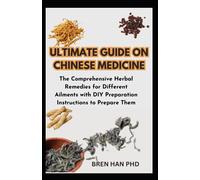 ULTIMATE GUIDE ON CHINESE MEDICINE: The Comprehensive Herbal Remedies for Different Ailments with DIY Preparation Instructions to Prepare Them