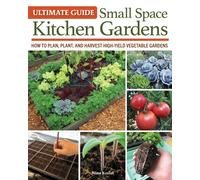Ultimate Guide: Small Space Kitchen Gardens : How to Plan, Plant, and Harvest High-Yield Vegetable Gardens
