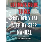 Ultimate Guide to BLS Provider: Vital Step-By-Step Manual: Master the Life-Saving Skills of BLS Provider with this Essential Step-By-Step Handbook