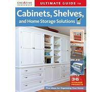 Ultimate Guide to Cabinets, Shelves, and Home Storage Solutions: 36 Storage Projects, Plus Ideas for Organizing Your Home (Home Improvement)