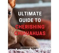 Ultimate Guide to Cherishing Chihuahuas: The Complete Handbook to Loving and Caring for Your Adorable Chihuahuas Personally