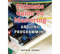 Ultimate Guide to Mastering Arduino Programming: Learn the Most Effective Strategies to Excel in Arduino Programming and Become an Expert in No Time