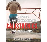 Ultimate Guide to Mastering Calisthenics for Beginners: Achieve Your Fitness Goals with This Beginner's Guide to Calisthenics Mastery on Amazon