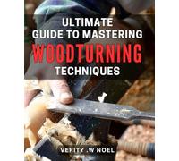 Ultimate Guide to Mastering Woodturning Techniques: Unlock the Secrets to Perfecting Woodturning Skills and Crafting Stunning Creations