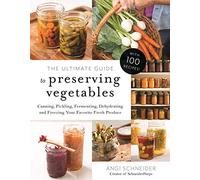 Ultimate Guide to Preserving Vegetables, The: Canning, Pickling, Fermenting, Dehydrating and Freezing Your Favorite Fresh Produce