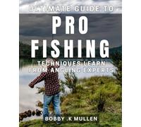 Ultimate Guide to Pro Fishing Techniques: Learn from Angling Experts: Master the Art of Fishing with Tips from the Pros: Your Ultimate Guide