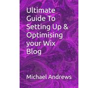 Ultimate Guide To Setting Up & Optimising your Wix Blog: 3 (Wix Complete Guides To Setting Up & Optimising (SEO) Your Wix Website, Ecommerce Store & Blog)