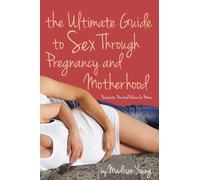Ultimate Guide to Sex Through Pregnancy and Motherhood: Passionate Practical Advice for Moms