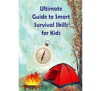 Ultimate Guide to Smart Survival Skills for Kids: Learn basic survival ,skills handle harsh conditions, use tools, build shelters, find food and ... weather, with real survival stories for kids!