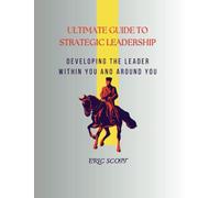 ULTIMATE GUIDE TO STRATEGIC LEADERSHIP: developing the leader within you and around you (books on leadership skill)