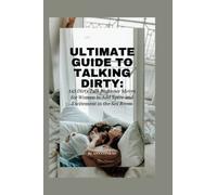 ULTIMATE GUIDE TO TALKING DIRTY: 145 Dirty Talk Beginner Moves for Women to Add Spice and Excitement in the Sex Room