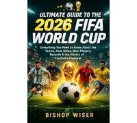 Ultimate Guide to the 2026 FIFA World Cup: Everything You Need to Know About the Teams, Host Cities, Star Players, Records, and the History of the World’s Biggest Football Tournament