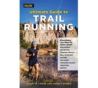 Ultimate Guide to Trail Running: Everything You Need to Know about Equipment, Finding Trails, Nutrition, Hill Strategy, Racing, Avoiding Injury, Training, Weather, and Safety