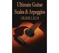 Ultimate Guitar Scales & Arpeggios : Grade 1 to 8: Sheet Music for Guitar: Volume 1 (Learn Guitar Theory)