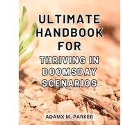 Ultimate Handbook for Thriving in Doomsday Scenarios: The Definitive Guide to Surviving and Thriving in Catastrophic Times using Proven Tactics