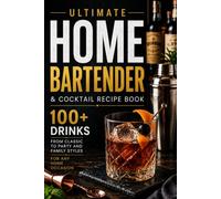 Ultimate Home Bartender & Cocktail Recipe Book: Tools & Techniques, 100+ Drinks from Classic to Party and Family Styles for Any Home Occasion