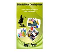 Ultimate House Cleaning Guide: Learn To Keep Your House Clean & Organized