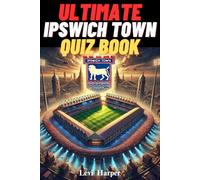 Ultimate Ipswich Town Quiz book : 500 Multiple-Choice Questions Covering the Club's History, Legendary Managers, Iconic Players, Famous Matches, and ... to facilitate reading [Edition 2025]