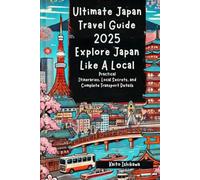 Ultimate Japan Travel Guide 2025: Explore Japan Like A Local: Practical Itineraries, Local Secrets, and Complete Transport Details for Iconic Cities