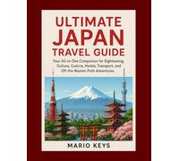 ULTIMATE JAPAN TRAVEL GUIDE: Your All-in-One Companion for Sightseeing, Culture, Cuisine, Hotels, Transport, and Off-the-Beaten-Path Adventures