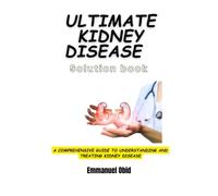 ULTIMATE KIDNEY DISEASE SOLUTION BOOK: A Comprehensive Guide to Understanding and Treating Kidney Disease