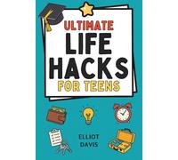 Ultimate Life Hacks for Teens: 100+ Clever Tips and Tricks to Make Life Easier, Smarter, and Way More Fun! Save Time, Stay Organized, Boost Confidence, Succeed in School and Life