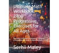 Ultimate Math Workbook: 2400 Progressive Exercises for All Ages: From Basic Arithmetic to Advanced Problems: A Comprehensive Guide to Mastering Math