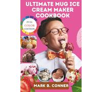 Ultimate Mug Ice Cream Maker Cookbook:: 100 Easy, Delicious, and Customizable Recipes for Perfect Single-Serve Treats.
