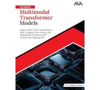 Ultimate Multimodal Transformer Models: Master LLMs, Vision Transformers, RAG, AI Agents, Fine-Tuning, and Multimodal AI Systems with PyTorch and Hugging Face (English Edition)