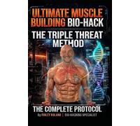 ULTIMATE MUSCLE BUILDING BIO-HACK The Triple Threat Method: The Complete Protocol