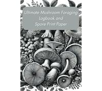 Ultimate Mushroom Foraging Logbook and Spore Print Paper: Documenting and Discovering the Fungal World