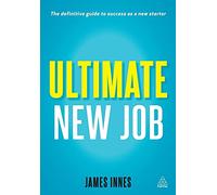 Ultimate New Job: The Definitive Guide To Surviving And Thriving As A New Starter